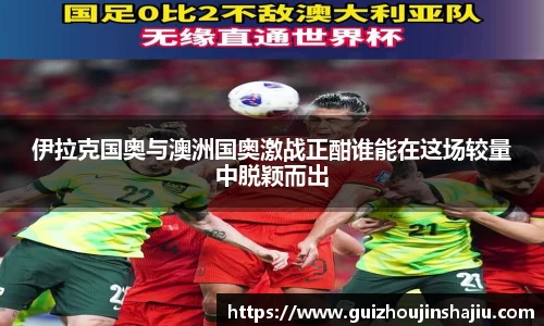 伊拉克国奥与澳洲国奥激战正酣谁能在这场较量中脱颖而出