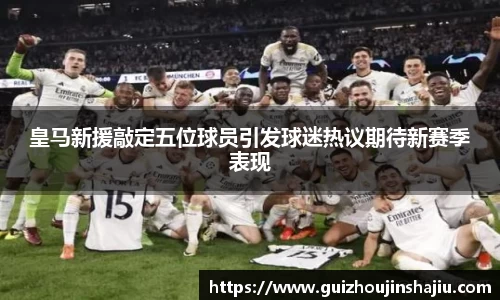 xc体育皇马新援敲定五位球员引发球迷热议期待新赛季表现